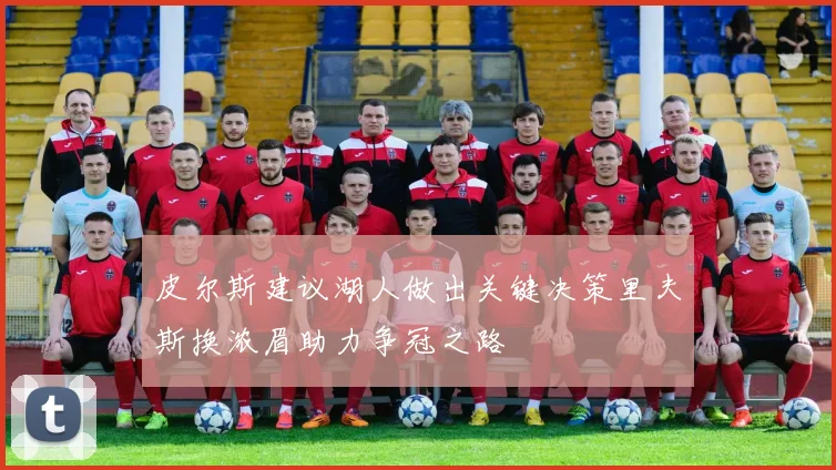 皮尔斯建议湖人做出关键决策里夫斯换浓眉助力争冠之路