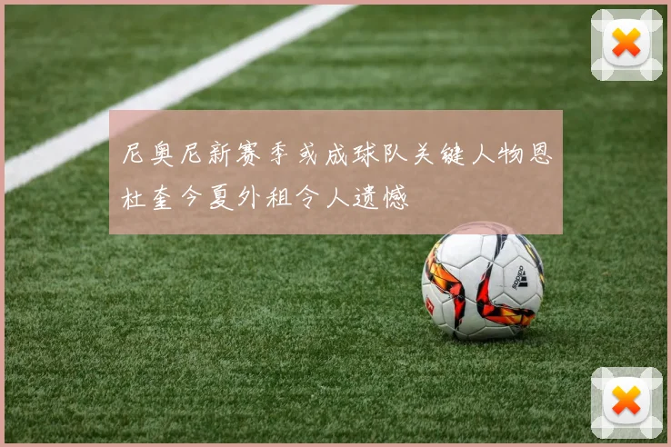 尼奥尼新赛季或成球队关键人物恩杜奎今夏外租令人遗憾