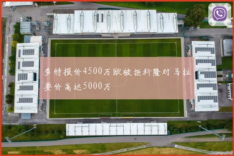 多特报价4500万欧被拒科隆对马拉要价高达5000万
