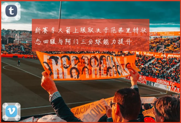 新赛季火箭上限取决于范弗里特状态回暖与阿门三分球能力提升