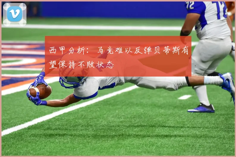 西甲分析：马竞难以反弹贝蒂斯有望保持不败状态