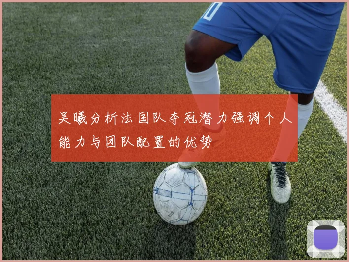 吴曦分析法国队夺冠潜力强调个人能力与团队配置的优势