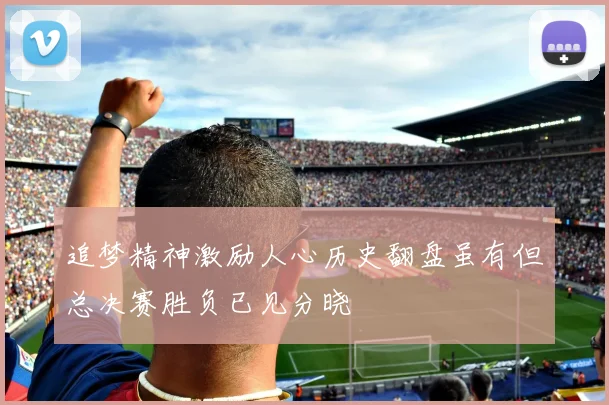 追梦精神激励人心历史翻盘虽有但总决赛胜负已见分晓