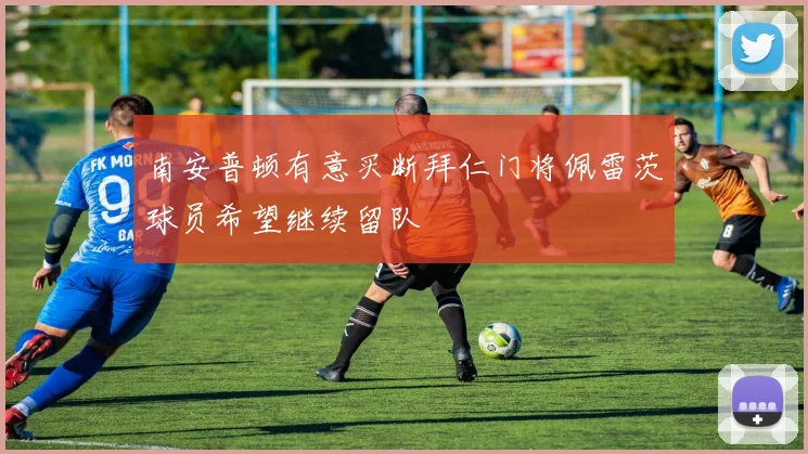 南安普顿有意买断拜仁门将佩雷茨球员希望继续留队