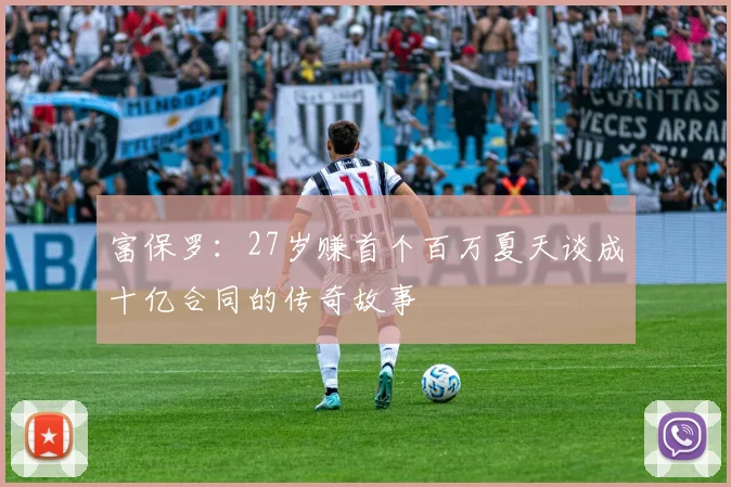 富保罗：27岁赚首个百万夏天谈成十亿合同的传奇故事
