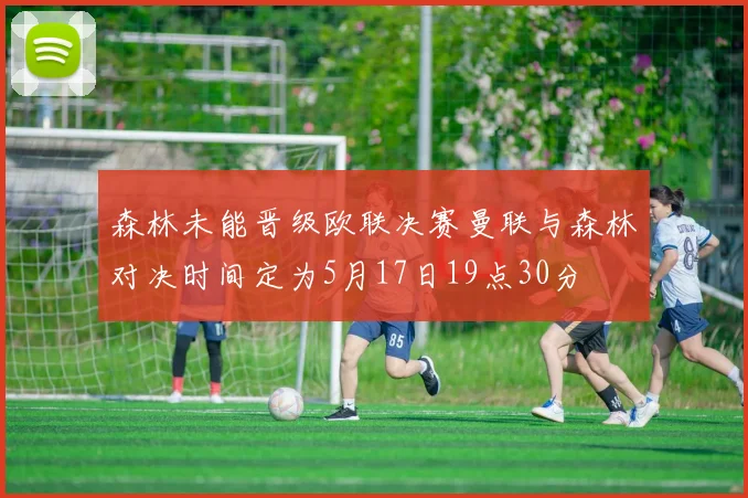 森林未能晋级欧联决赛曼联与森林对决时间定为5月17日19点30分