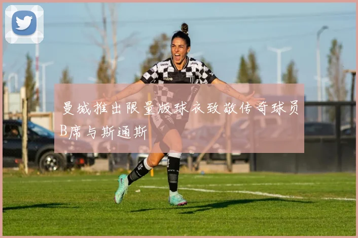 曼城推出限量版球衣致敬传奇球员B席与斯通斯
