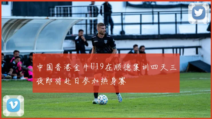 中国香港金牛U19在顺德集训四天三夜即将赴日参加热身赛